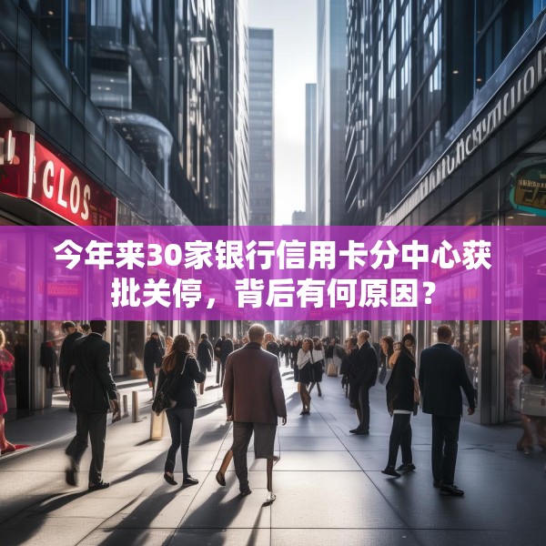 今年来30家银行信用卡分中心获批关停，背后有何原因？
