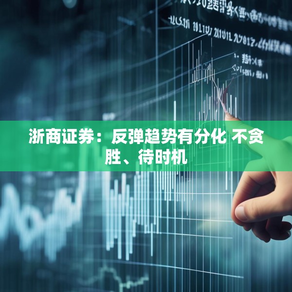 浙商证券：反弹趋势有分化 不贪胜、待时机