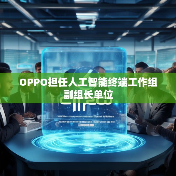 OPPO担任人工智能终端工作组副组长单位