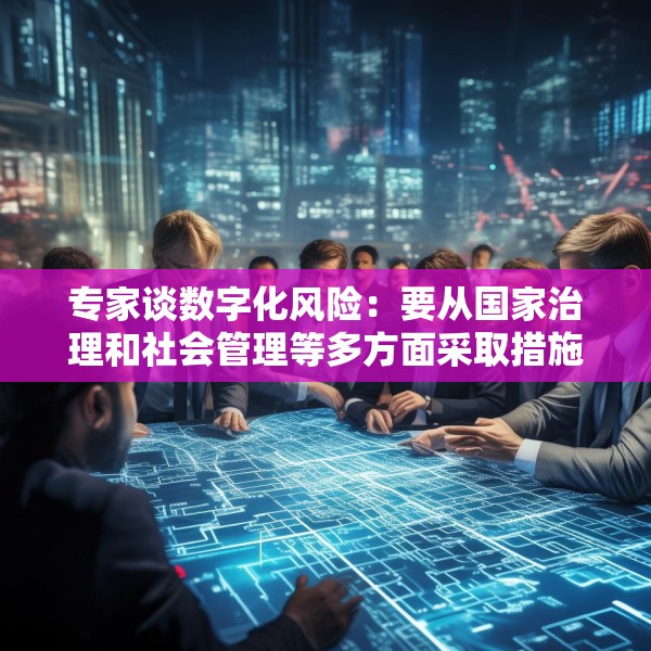专家谈数字化风险：要从国家治理和社会管理等多方面采取措施