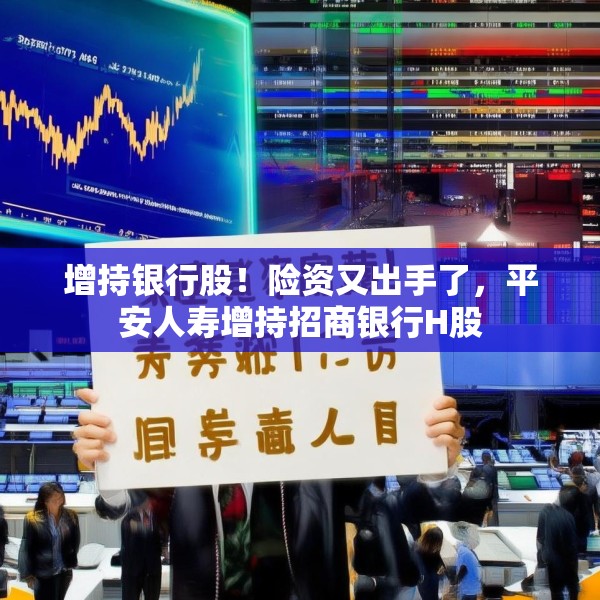 增持银行股！险资又出手了，平安人寿增持招商银行H股