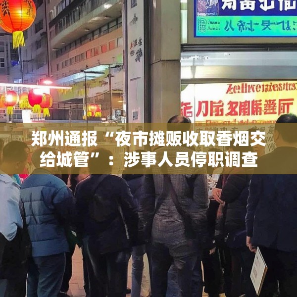 郑州通报“夜市摊贩收取香烟交给城管”：涉事人员停职调查