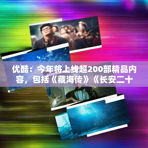 优酷：今年将上线超200部精品内容，包括《藏海传》《长安二十四计》等