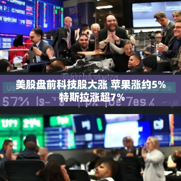 美股盘前科技股大涨 苹果涨约5% 特斯拉涨超7%
