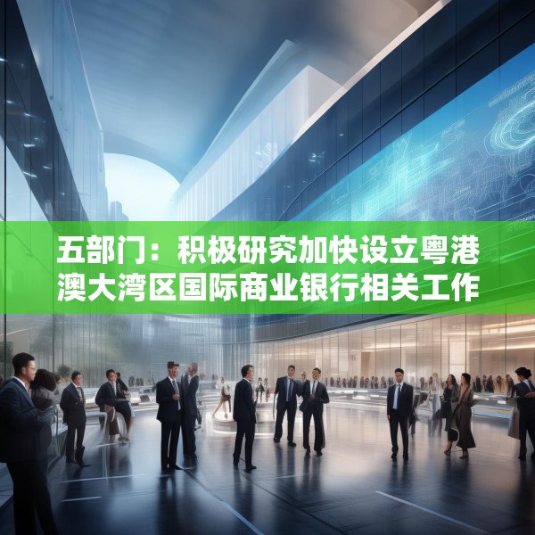 五部门：积极研究加快设立粤港澳大湾区国际商业银行相关工作