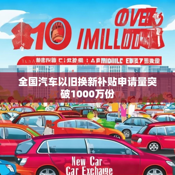 全国汽车以旧换新补贴申请量突破1000万份