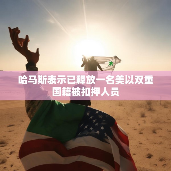 哈马斯表示已释放一名美以双重国籍被扣押人员