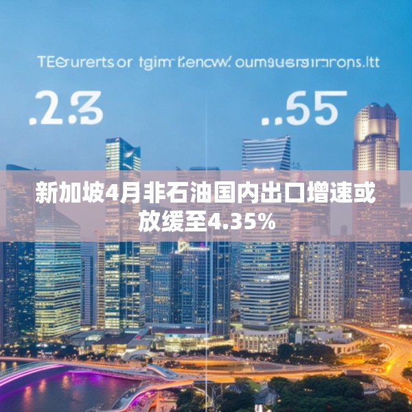 新加坡4月非石油国内出口增速或放缓至4.35%