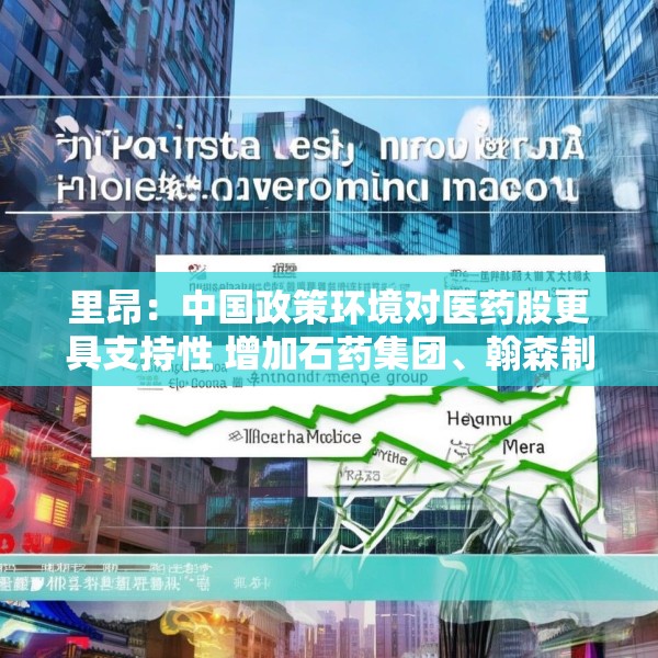 里昂：中国政策环境对医药股更具支持性 增加石药集团、翰森制药及恒瑞医药
