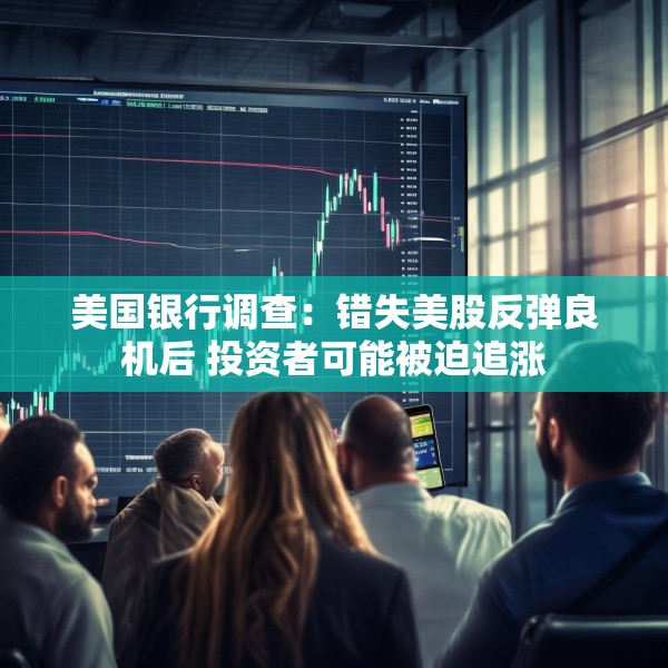 美国银行调查：错失美股反弹良机后 投资者可能被迫追涨