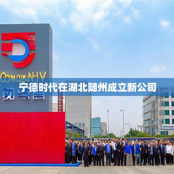 宁德时代在湖北随州成立新公司