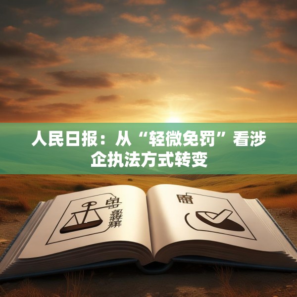 人民日报：从“轻微免罚”看涉企执法方式转变