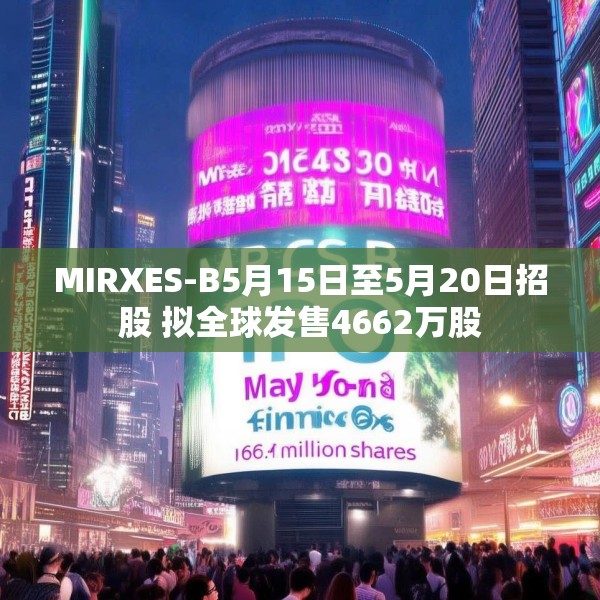MIRXES-B5月15日至5月20日招股 拟全球发售4662万股