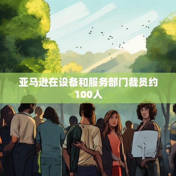 亚马逊在设备和服务部门裁员约100人