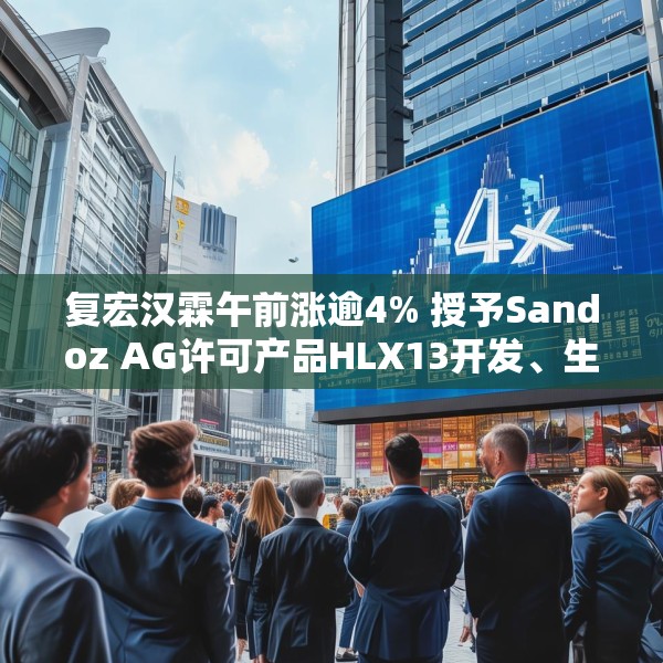 复宏汉霖午前涨逾4% 授予Sandoz AG许可产品HLX13开发、生产及商业化权利