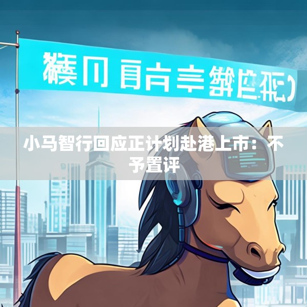 小马智行回应正计划赴港上市：不予置评