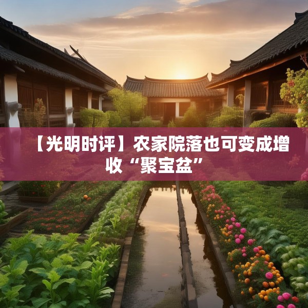 【光明时评】农家院落也可变成增收“聚宝盆”