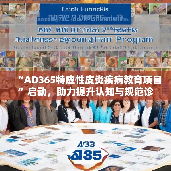“AD365特应性皮炎疾病教育项目”启动，助力提升认知与规范诊疗