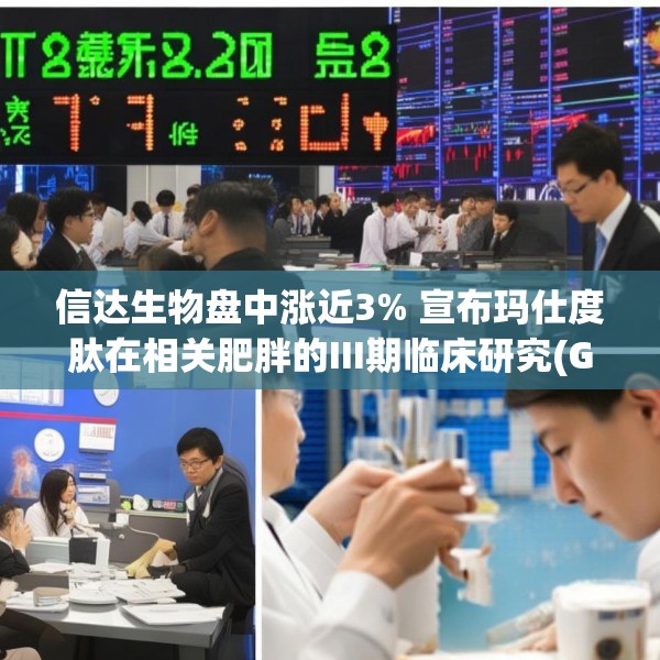 信达生物盘中涨近3% 宣布玛仕度肽在相关肥胖的III期临床研究(GLORY-3)完成首例受试者给药