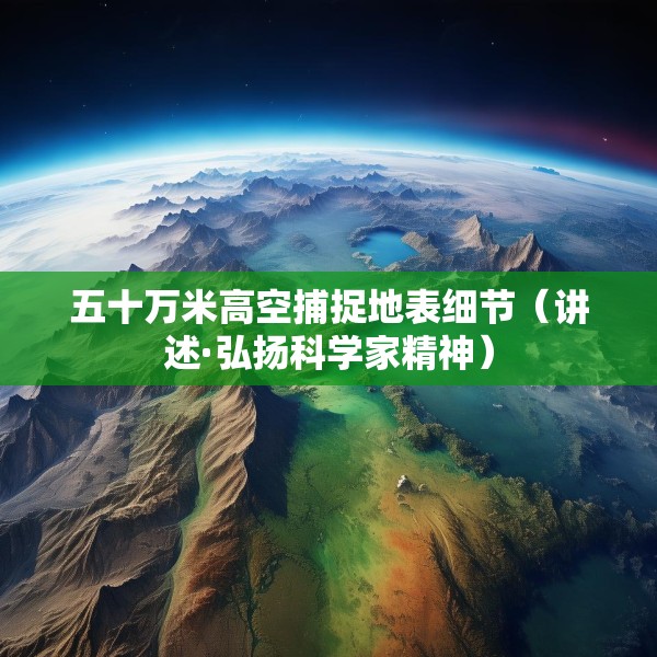 五十万米高空捕捉地表细节（讲述·弘扬科学家精神）