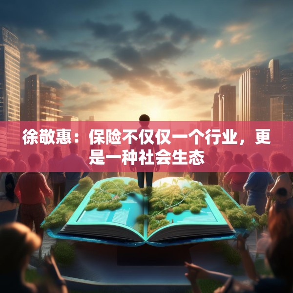 徐敬惠：保险不仅仅一个行业，更是一种社会生态