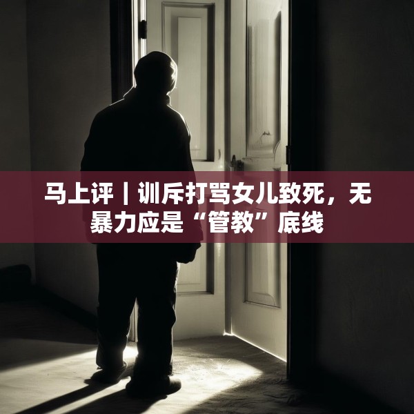 马上评｜训斥打骂女儿致死，无暴力应是“管教”底线