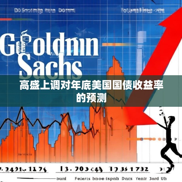 高盛上调对年底美国国债收益率的预测