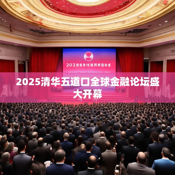 2025清华五道口全球金融论坛盛大开幕