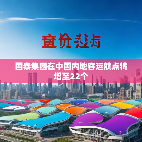国泰集团在中国内地客运航点将增至22个
