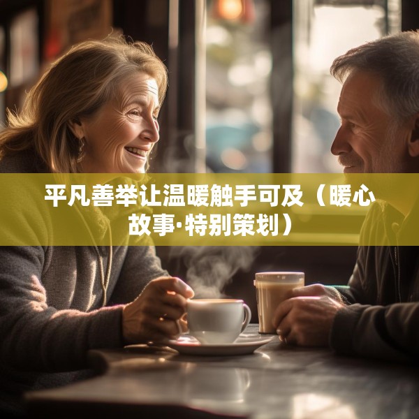 平凡善举让温暖触手可及（暖心故事·特别策划）