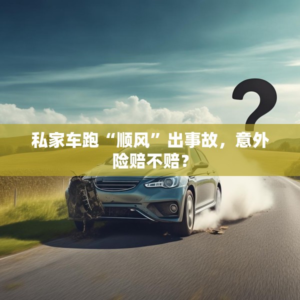 私家车跑“顺风”出事故，意外险赔不赔？