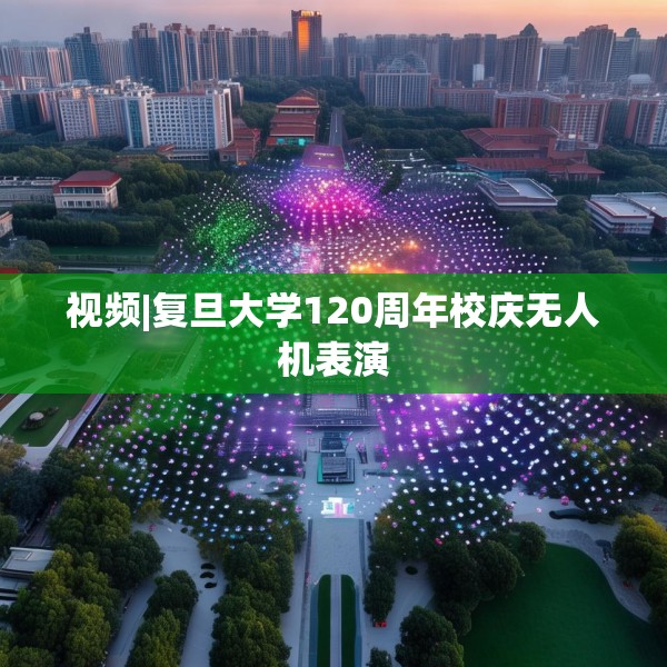 视频|复旦大学120周年校庆无人机表演