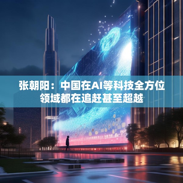 张朝阳：中国在AI等科技全方位领域都在追赶甚至超越