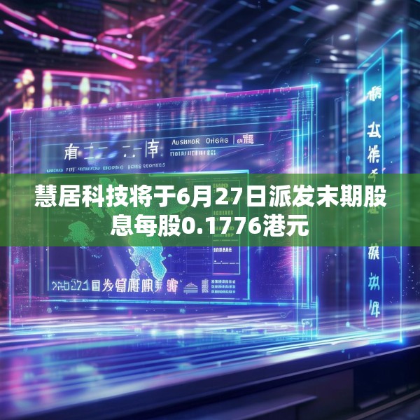 慧居科技将于6月27日派发末期股息每股0.1776港元