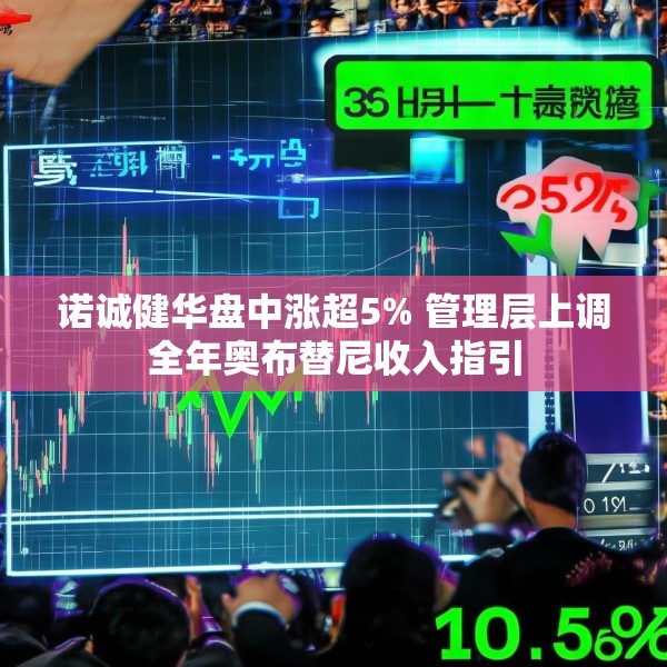 诺诚健华盘中涨超5% 管理层上调全年奥布替尼收入指引