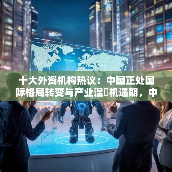 十大外资机构热议：中国正处国际格局转变与产业涅槃机遇期，中国AI创新引领全球，建议投资者借ETF捕捉机遇