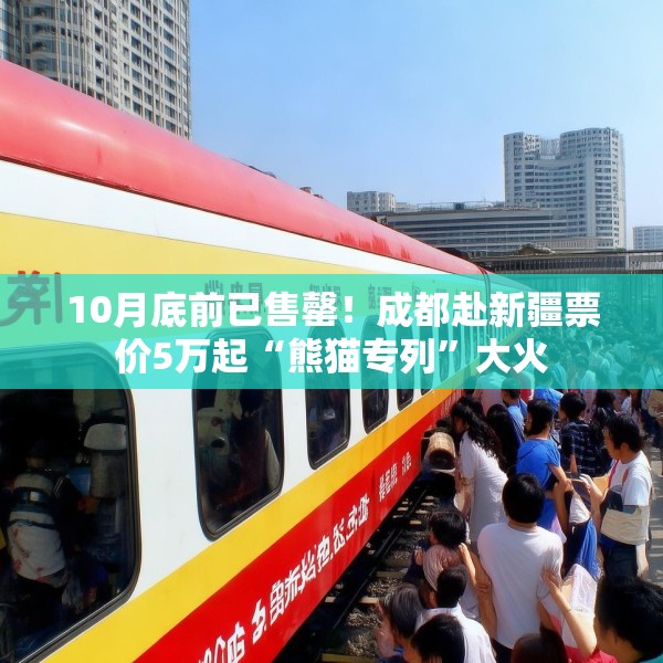 10月底前已售罄！成都赴新疆票价5万起“熊猫专列”大火