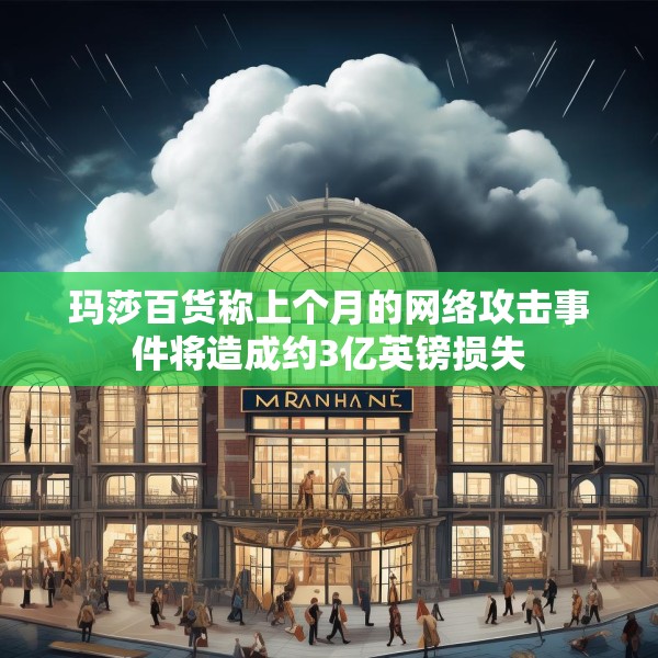玛莎百货称上个月的网络攻击事件将造成约3亿英镑损失