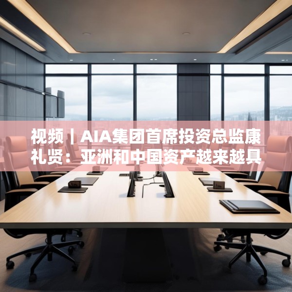 视频｜AIA集团首席投资总监康礼贤：亚洲和中国资产越来越具有吸引力