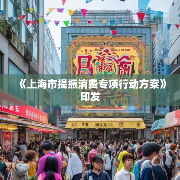 《上海市提振消费专项行动方案》印发