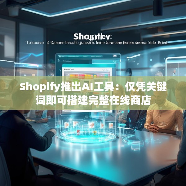 Shopify推出AI工具：仅凭关键词即可搭建完整在线商店