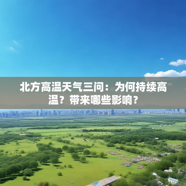 北方高温天气三问：为何持续高温？带来哪些影响？