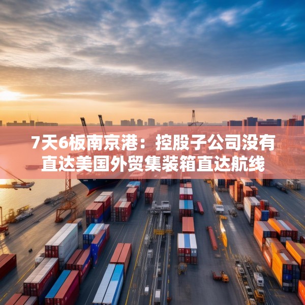 7天6板南京港：控股子公司没有直达美国外贸集装箱直达航线