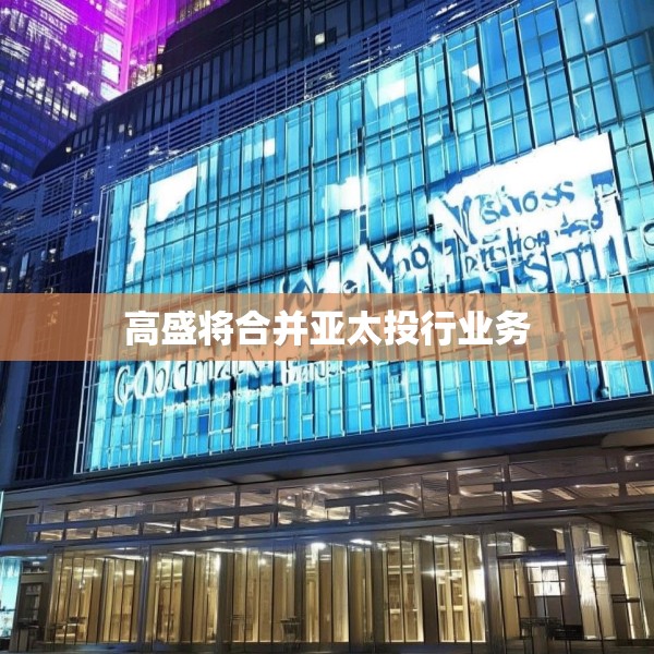 高盛将合并亚太投行业务