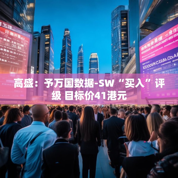高盛：予万国数据-SW“买入”评级 目标价41港元