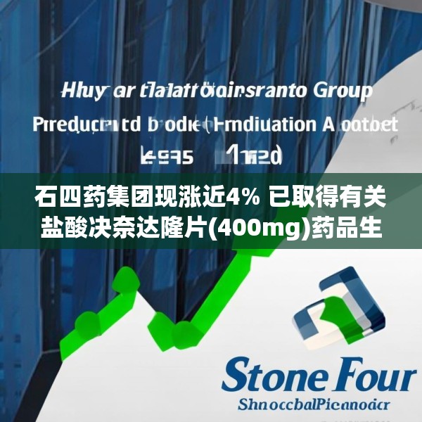石四药集团现涨近4% 已取得有关盐酸决奈达隆片(400mg)药品生产注册批件