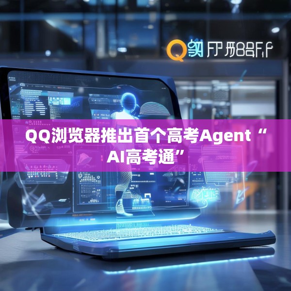 QQ浏览器推出首个高考Agent“AI高考通”