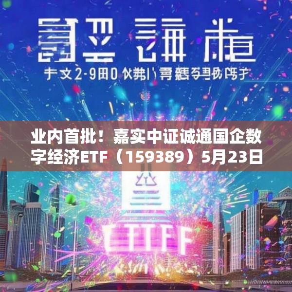 业内首批！嘉实中证诚通国企数字经济ETF（159389）5月23日成立