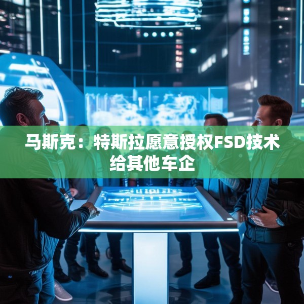 马斯克：特斯拉愿意授权FSD技术给其他车企