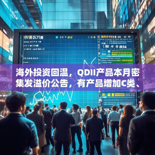 海外投资回温，QDII产品本月密集发溢价公告，有产品增加C类、I类份额